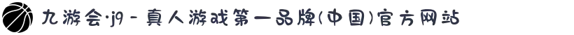 九游会·j9 - 真人游戏第一品牌(中国)官方网站